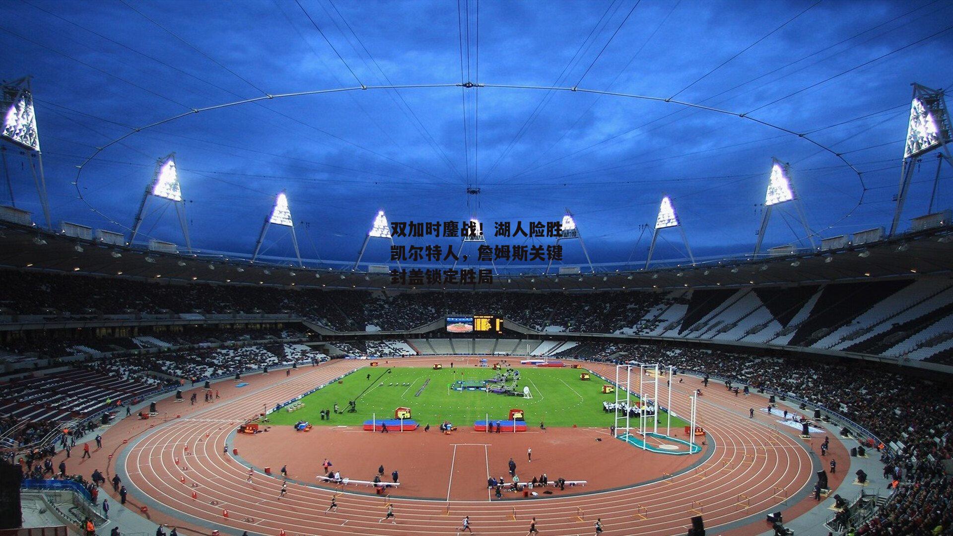 双加时鏖战！湖人险胜凯尔特人，詹姆斯关键封盖锁定胜局