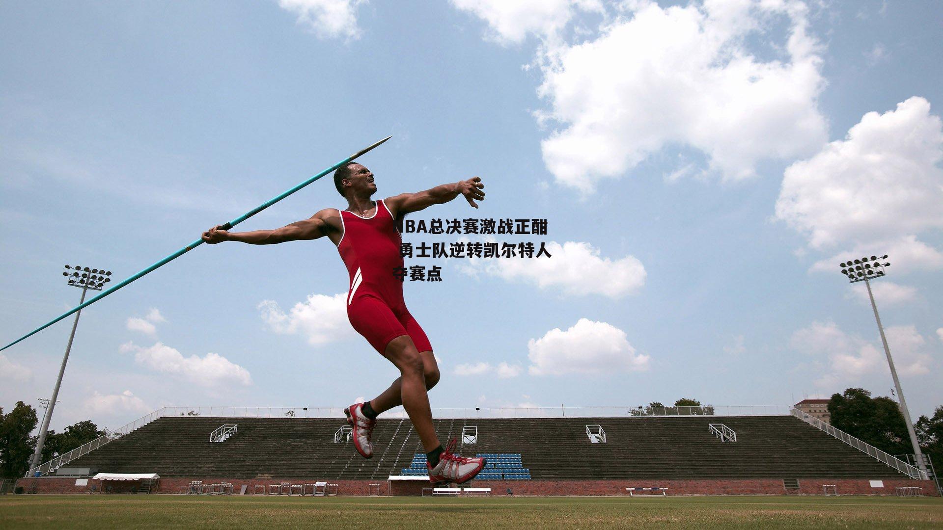 NBA总决赛激战正酣 勇士队逆转凯尔特人夺赛点