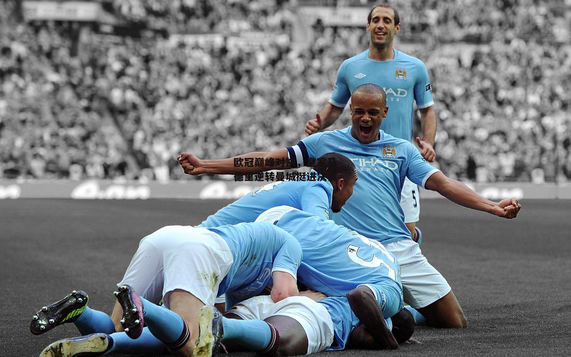 欧冠巅峰对决，皇家马德里逆转曼城挺进决赛