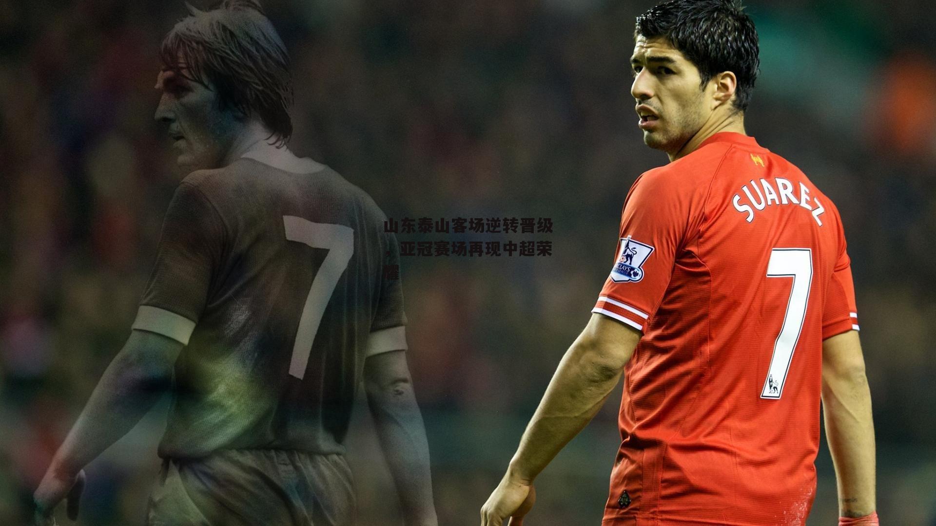 山东泰山客场逆转晋级,亚冠赛场再现中超荣耀