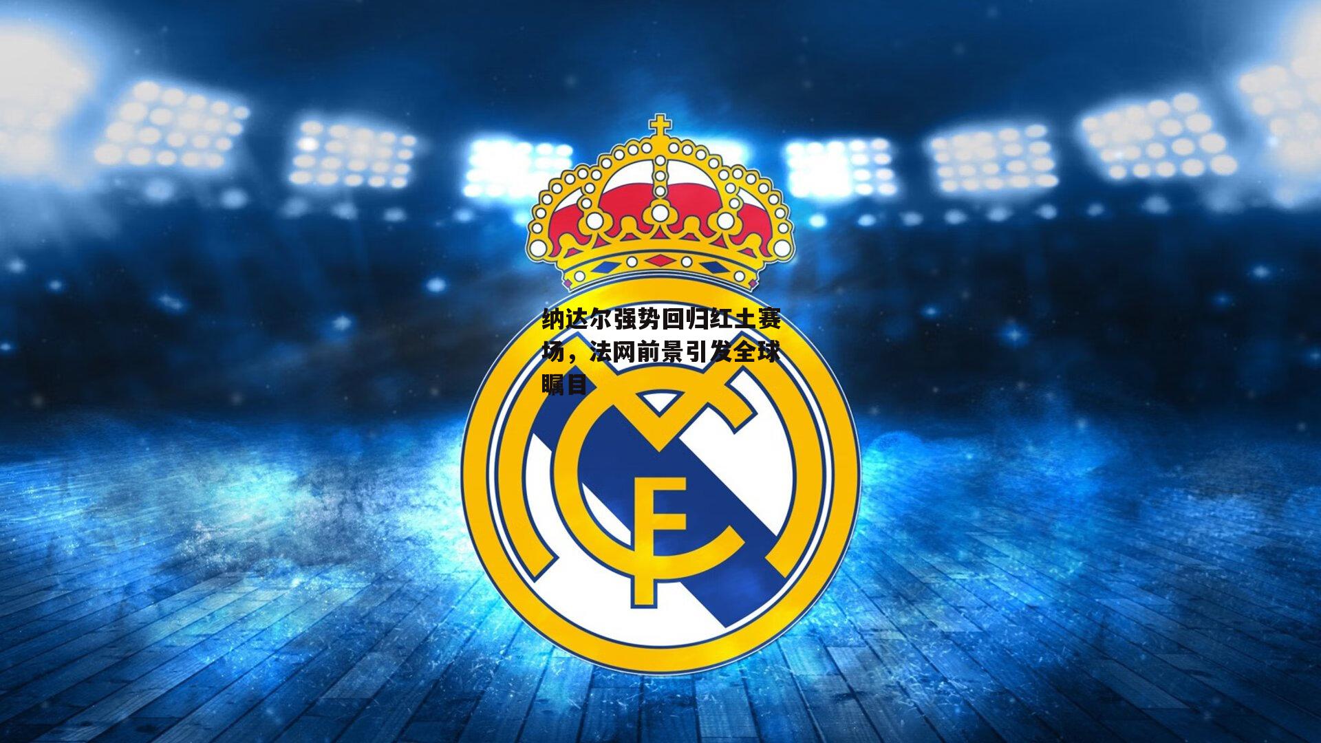 纳达尔强势回归红土赛场,法网前景引发全球瞩目